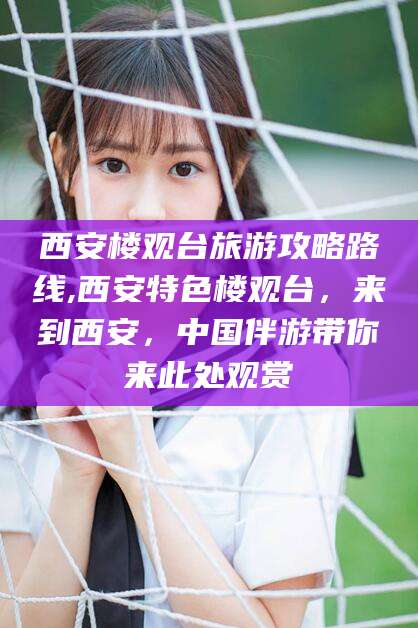 平阳西安楼观台旅游攻略路线,西安特色楼观台，来到西安，中国伴游带你来此处观赏