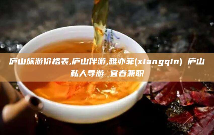 平阳庐山旅游价格表,庐山伴游,雅亦菲(xiangqin) 庐山私人导游 宜春兼职