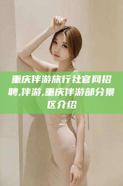 平阳重庆伴游旅行社官网招聘,伴游,重庆伴游部分景区介绍
