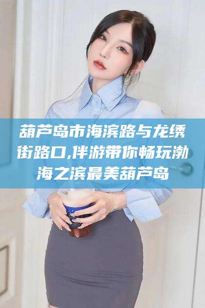 平阳葫芦岛市海滨路与龙绣街路口,伴游带你畅玩渤海之滨最美葫芦岛