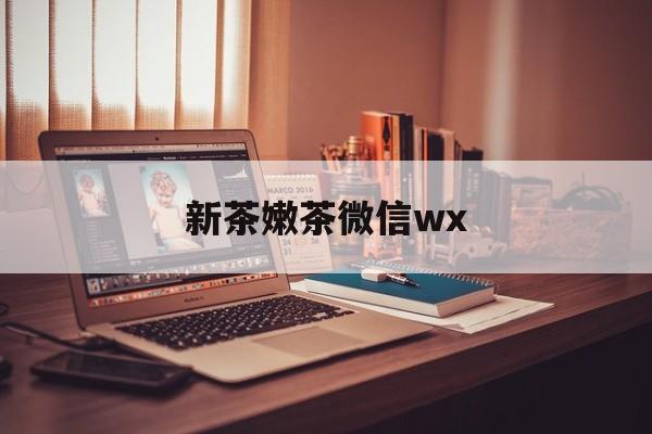 平阳包含新茶嫩茶微信wx的词条