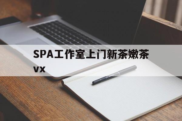 平阳广州哪里可以找约茶新茶的品茶地最新资讯（谁能告诉我哪里有平阳SPA工作室上门新茶嫩茶vx？）